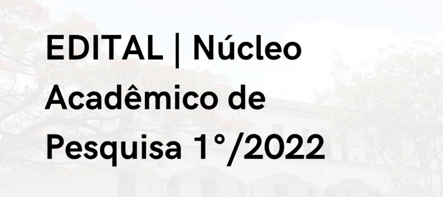 EDITAL | Núcleo Acadêmico de Pesquisa 1°/2022
